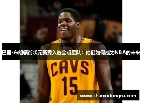 巴里-布朗领衔状元新秀入选全明星队：他们如何成为NBA的未来